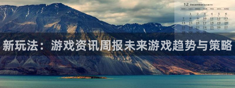 赢咖娱乐平台登录线路：新玩法：游戏资讯周报未来游戏趋势与策略