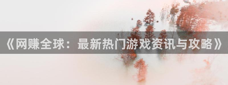 赢咖娱乐注册：《网赚全球：最新热门游戏资讯与攻略》
