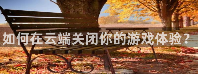 赢咖娱乐注册登录：如何在云端关闭你的游戏体验？