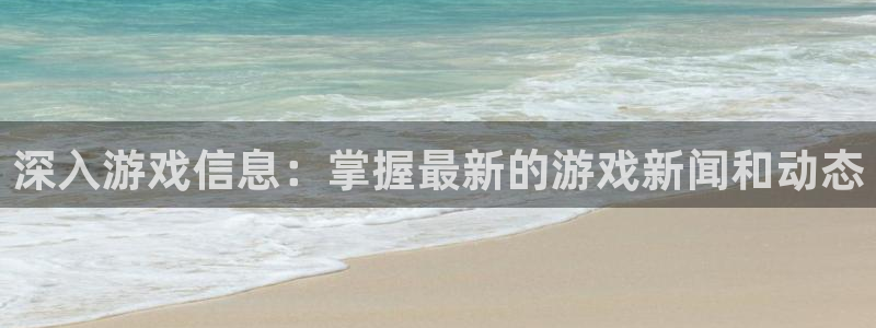 赢咖娱乐注册地址：深入游戏信息：掌握最新的游戏新闻和动态