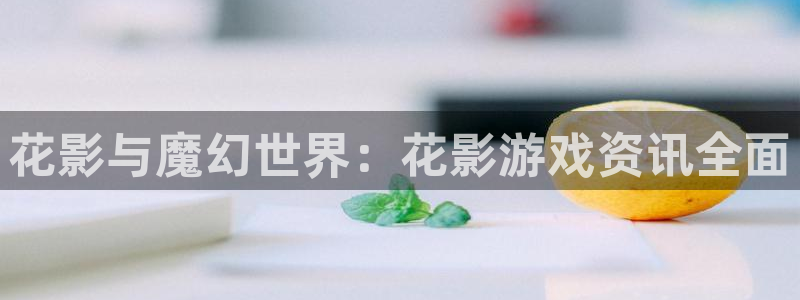 手机赢咖娱乐下载安装：花影与魔幻世界：花影游戏资讯全面
